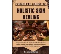 COMPLETE GUIDE TO HOLISTIC SKIN HEALING: Comprehensive Step-By-Step Methods For Detoxification, Cellular Renewal, And Balanced Skin Health Using Safe And Effective Holistic Approaches