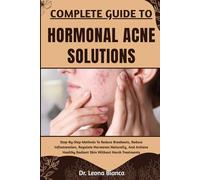 COMPLETE GUIDE TO HORMONAL ACNE SOLUTIONS: Step-By-Step Methods To Reduce Breakouts, Reduce Inflammation, Regulate Hormones Naturally, And Achieve Healthy Radiant Skin Without Harsh Treatments