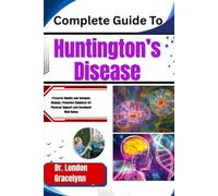 Complete Guide To Huntington’s Disease: Preserve Dignity and Navigate Change: Proactive Guidance for Physical Support and Emotional Well-Being