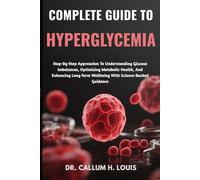COMPLETE GUIDE TO HYPERGLYCEMIA: Step-By-Step Approaches To Understanding Glucose Imbalances, Optimizing Metabolic Health, And Enhancing Long-Term Wellbeing With Science-Backed Guidance
