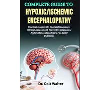 COMPLETE GUIDE TO HYPOXIC/ISCHEMIC ENCEPHALOPATHY: Practical Insights On Neonatal Neurology, Clinical Assessment, Preventive Strategies, And Evidence-Based Care For Better Outcomes