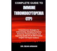 COMPLETE GUIDE TO IMMUNE THROMBOCYTOPENIA (ITP): Comprehensive Strategies For Understanding, Managing Symptoms, Enhancing Treatment Options, And ... With Practical Insights And Expert Guidance
