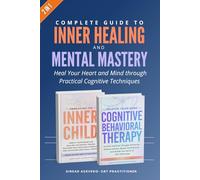Complete Guide to Inner Healing and Mental Mastery: Heal Your Heart and Mind through Practical Cognitive Techniques