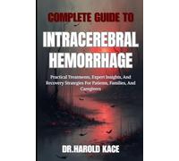 Complete Guide To Intracerebral Hemorrhage: Practical Treatments, Expert Insights, And Recovery Strategies For Patients, Families, And Caregivers