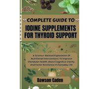 COMPLETE GUIDE TO IODINE SUPPLEMENTS FOR THYROID SUPPORT: A Science-Backed Exploration Of Nutritional Interventions To Improve Glandular Health, Boost ... And Foster Resilience In Everyday Life