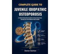 Complete Guide To Juvenile Idiopathic Osteoporosis: A Clinical Educational Guide to Early-Onset Bone Density Loss and Pediatric Bone Health