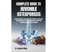 COMPLETE GUIDE TO JUVENILE OSTEOPOROSIS: Practical Insights, Evidence-Based Strategies, And Step-By-Step Approaches For Strengthening Bone Health And Enhancing Growth In Young Patients