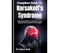Complete Guide To Korsakoff’s Syndrome: Understanding Memory Impairment, Causes, Diagnosis, And Long-Term Care Strategies