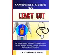 COMPLETE GUIDE TO LEAKY GUT: Heal Your Gut, Reclaim Your Health: A Complete Guide To Leaky Gut Diagnosis, Treatment Plans, And Nutrition For IBS, Bloating, And Fatigue Relief