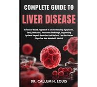 COMPLETE GUIDE TO LIVER DISEASE: Evidence-Based Approach To Understanding Symptoms, Early Detection, Treatment Pathways, Supporting Optimal Hepatic ... For Better Digestive And Metabolic Health