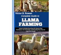COMPLETE GUIDE TO LLAMA FARMING: Unlock Profitable Ranching with Step-by-Step Techniques, Care Essentials, and Breeding Know-How for Long-Term Growth