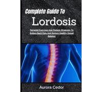 Complete Guide To Lordosis: Targeted Exercises And Posture Strategies To Reduce Back Pain And Restore Healthy Spinal Balance