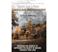 Complete Guide to Mastering Landscape Photography: Discover the secrets to capturing the beauty of nature through your lens