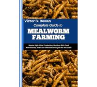 COMPLETE GUIDE TO MEALWORM FARMING: Master High-Yield Production, Nutrient-Rich Feed Alternatives, and Cost-Effective Strategies for All Levels