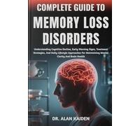 COMPLETE GUIDE TO MEMORY LOSS DISORDERS: Understanding Cognitive Decline, Early Warning Signs, Treatment Strategies, And Daily Lifestyle Approaches For Maintaining Mental Clarity And Brain Health