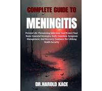 Complete Guide To Meningitis: Prevent Life-Threatening Infections And Protect Your Brain: Essential Strategies, Early Detection And Recovery Guidance For Lifelong Health Security
