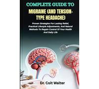 COMPLETE GUIDE TO MIGRAINE (AND TENSION-TYPE HEADACHE): Proven Strategies For Lasting Relief, Practical Lifestyle Adjustments, And Natural Methods To Regain Control Of Your Health And Daily Life