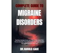 Complete Guide To Migraine Disorders: End Pain, Reclaim Focus, And Unlock Daily Relief With Proven Strategies, Natural Remedies, And Expert Insights For Lasting Headache Freedom