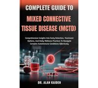 COMPLETE GUIDE TO MIXED CONNECTIVE TISSUE DISEASE (MCTD): Comprehensive Insights Into Early Detection, Treatment Options, And Daily Wellness Practices ... Complex Autoimmune Conditions Effectively