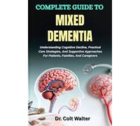 COMPLETE GUIDE TO MIXED DEMENTIA: Understanding Cognitive Decline, Practical Care Strategies, And Supportive Approaches For Patients, Families, And Caregivers