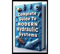 Complete Guide To Modern Hydraulic Systems: Industrial Hydraulic Systems & Technology, From Fundamentals To Implementations, Flow Control & Distribution Methods, Testing & Performance Measurements