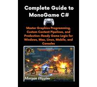 Complete Guide to MonoGame C#: Master Graphics Programming, Custom Content Pipelines, and Production-Ready Game Logic for Windows, Mac, Linux, Mobile, and Consoles