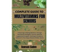 COMPLETE GUIDE TO MULTIVITAMINS FOR SENIORS: Unlock Age-Defying Wellness Through Nutritional Strategies, Science-Backed Supplement Insights, And ... Tailored To The Unique Needs Of Older Adults