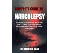 Complete Guide To Narcolepsy: Overcome Daytime Fatigue And Regain Energy, Focus, Expert Insights, And Practical Lifestyle Solutions For Lasting Wakefulness