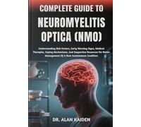 COMPLETE GUIDE TO NEUROMYELITIS OPTICA (NMO): Understanding Risk Factors, Early Warning Signs, Medical Therapies, Coping Mechanisms, And Supportive ... Management Of A Rare Autoimmune Condition