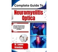 Complete Guide To Neuromyelitis Optica: Protect Your Vision and Preserve Your Mobility: Targeted Strategies for Flare Management and Long-Term Wellness