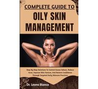 COMPLETE GUIDE TO OILY SKIN MANAGEMENT: Step-By-Step Solutions To Control Excess Sebum, Reduce Acne, Improve Skin Texture, And Restore Confidence Through Targeted Daily Skincare Practices
