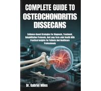 COMPLETE GUIDE TO OSTEOCHONDRITIS DISSECANS: Evidence-Based Strategies For Diagnosis, Treatment, Rehabilitation Protocols, And Long-Term Joint Health ... For Patients And Healthcare Professionals