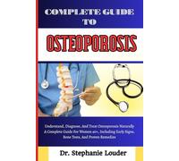 COMPLETE GUIDE TO OSTEOPOROSIS: Understand, Diagnose, And Treat Osteoporosis Naturally A Complete Guide For Women 40+, Including Early Signs, Bone Tests, And Proven Remedies