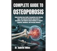 COMPLETE GUIDE TO OSTEOPOROSIS: Understanding Bone Health, Recognizing Early Warning Signs, And Exploring Effective Approaches To Strengthen, And ... Longevity, Resilience, And Everyday Wellness