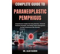COMPLETE GUIDE TO PARANEOPLASTIC PEMPHIGUS: Comprehensive Insights Into Early Detection, Advanced Treatment Strategies, And Holistic Patient Management For Rare Autoimmune Skin Disorders