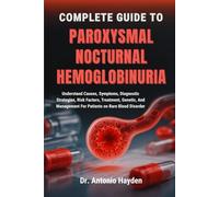 COMPLETE GUIDE TO PAROXYSMAL NOCTURNAL HEMOGLOBINURIA: Understand Causes, Symptoms, Diagnostic Strategies, Risk Factors, Treatment, Genetic, And Management For Patients on Rare Blood Disorder