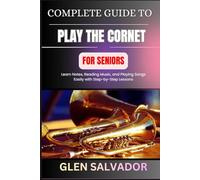COMPLETE GUIDE TO PLAY THE CORNET FOR SENIORS: Learn Notes, Reading Music, and Playing Songs Easily with Step-by-Step Lessons