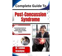 Complete Guide To Post-Concussion Syndrome: Heal Your Brain and End the Fog: Practical Steps to Overcome Symptoms and Restore Cognitive Sharpness