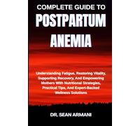COMPLETE GUIDE TO POSTPARTUM ANEMIA: Understanding Fatigue, Restoring Vitality, Supporting Recovery, And Empowering Mothers With Nutritional ... Tips, And Expert-Backed Wellness Solutions