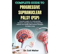 COMPLETE GUIDE TO PROGRESSIVE SUPRANUCLEAR PALSY (PSP): Essential Insights For Understanding Symptoms, Managing Care, And Supporting Patients And Families With Practical Strategies For Better Living