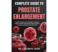 COMPLETE GUIDE TO PROSTATE ENLARGEMENT: Practical Strategies, Natural Remedies, And Lifestyle Insights To Support Urinary Health, Reduce Discomfort, And Improve Quality Of Life For Men Health