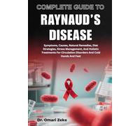 COMPLETE GUIDE TO RAYNAUD’S DISEASE: Symptoms, Causes, Natural Remedies, Diet Strategies, Stress Management, And Holistic Treatments For Circulation Disorders And Cold Hands And Feet