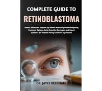 COMPLETE GUIDE TO RETINOBLASTOMA: Protect Vision and Support Eye Health Naturally While Navigating Treatment Options, Early Detection Strategies, and ... for Families Facing Childhood Eye Tumors