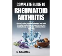 COMPLETE GUIDE TO RHEUMATOID ARTHRITIS: Discover Practical Strategies For Managing Joint Health, Preventing Complications, And Supporting Long-Term ... Expert Insights And Evidence-Based Approaches