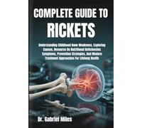 COMPLETE GUIDE TO RICKETS: Understanding Childhood Bone Weakness, Exploring Causes, Resource On Nutritional Deficiencies Symptoms, Prevention ... Treatment Approaches For Lifelong Health