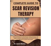 COMPLETE GUIDE TO SCAR REVISION THERAPY: Advanced Techniques For Skin Renewal, Healing Strategies, Non-Surgical Solutions, Minimizing Marks, And Practical Lifestyle Methods For Long-Term Skin Health