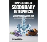 COMPLETE GUIDE TO SECONDARY OSTEOPOROSIS: Evidence-Based Strategies For Prevention, Lifestyle Management, Treatment, And Optimal Bone Health To Improve Quality Of Life And Reduce Fracture Risks