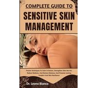COMPLETE GUIDE TO SENSITIVE SKIN MANAGEMENT: Proven Techniques To Calm Irritation, Strengthen Skin Barrier, Reduce Redness, And Restore Balance, And Promote Lasting Comfort And Skin Resilience