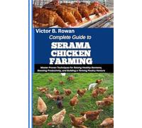 COMPLETE GUIDE TO SERAMA CHICKEN FARMING: Master Proven Techniques for Raising Healthy Bantams, Boosting Productivity, and Building a Thriving Poultry Venture