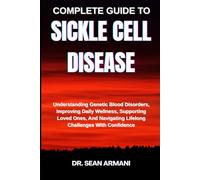 COMPLETE GUIDE TO SICKLE CELL DISEASE: Understanding Genetic Blood Disorders, Improving Daily Wellness, Supporting Loved Ones, And Navigating Lifelong Challenges With Confidence